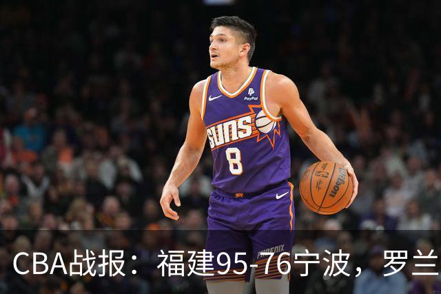 CBA战报：福建95-76宁波，罗兰兹-斯米茨22分